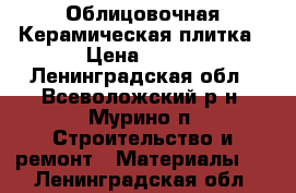 Облицовочная Керамическая плитка › Цена ­ 350 - Ленинградская обл., Всеволожский р-н, Мурино п. Строительство и ремонт » Материалы   . Ленинградская обл.